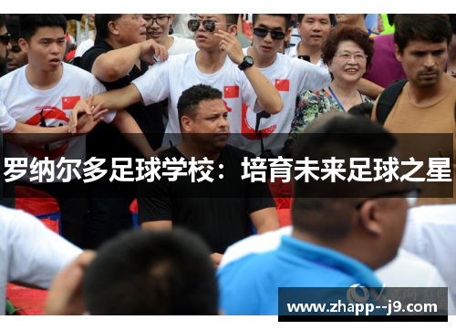 罗纳尔多足球学校:培育未来足球之星 罗纳尔多足球学校:培育未来足球之星