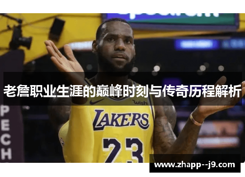 老詹职业生涯的巅峰时刻与传奇历程解析