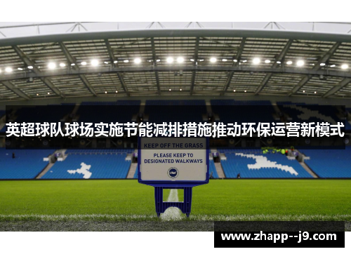 英超球队球场实施节能减排措施推动环保运营新模式 英超球队球场实施节能减排措施推动环保运营新模式
