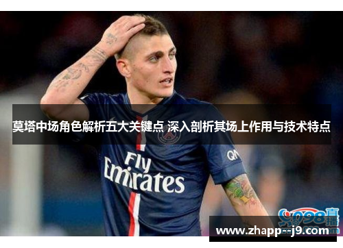 莫塔中场角色解析五大关键点 深入剖析其场上作用与技术特点 莫塔中场角色解析五大关键点 深入剖析其场上作用与技术特点