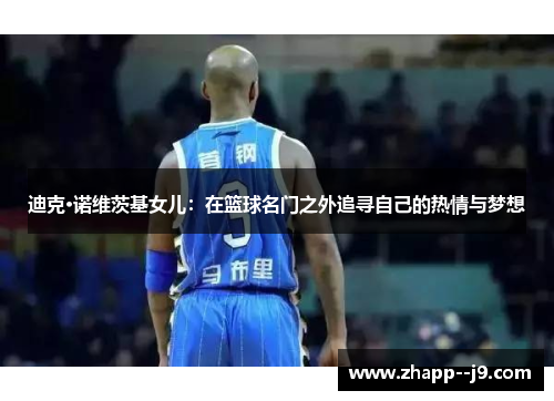 迪克·诺维茨基女儿:在篮球名门之外追寻自己的热情与梦想 迪克·诺维茨基女儿:在篮球名门之外追寻自己的热情与梦想