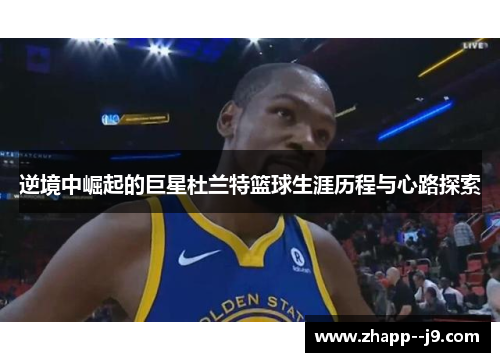 逆境中崛起的巨星杜兰特篮球生涯历程与心路探索