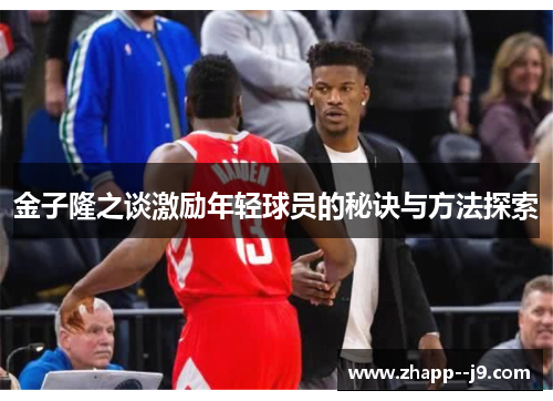 金子隆之谈激励年轻球员的秘诀与方法探索 金子隆之谈激励年轻球员的秘诀与方法探索