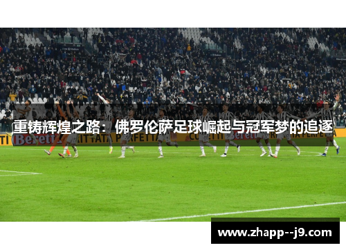 重铸辉煌之路:佛罗伦萨足球崛起与冠军梦的追逐 重铸辉煌之路:佛罗伦萨足球崛起与冠军梦的追逐