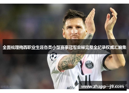 全面梳理梅西职业生涯各类小型赛事冠军荣耀完整全纪录权威汇编集