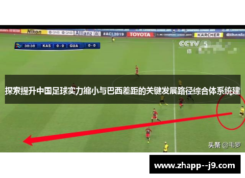 探索提升中国足球实力缩小与巴西差距的关键发展路径综合体系统建