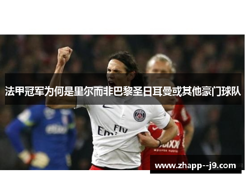 法甲冠军为何是里尔而非巴黎圣日耳曼或其他豪门球队