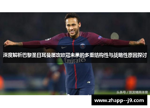 深度解析巴黎圣日耳曼屡攻欧冠未果的多重结构性与战略性原因探讨