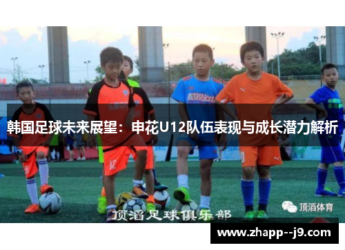 韩国足球未来展望：申花U12队伍表现与成长潜力解析