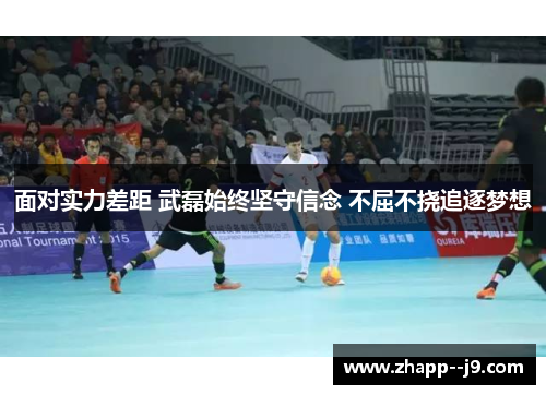 面对实力差距 武磊始终坚守信念 不屈不挠追逐梦想 面对实力差距 武磊始终坚守信念 不屈不挠追逐梦想
