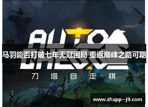 马羽能否打破七年无冠困局 重返巅峰之路可期 马羽能否打破七年无冠困局 重返巅峰之路可期