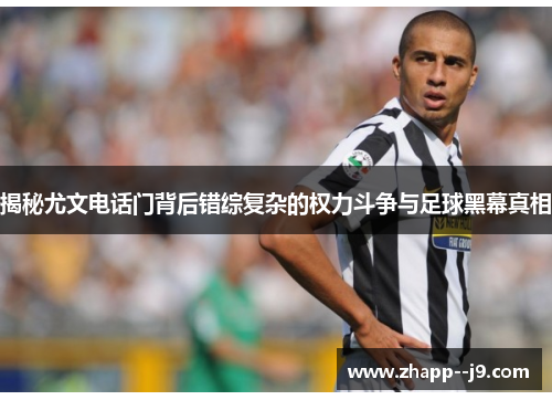 揭秘尤文电话门背后错综复杂的权力斗争与足球黑幕真相 揭秘尤文电话门背后错综复杂的权力斗争与足球黑幕真相