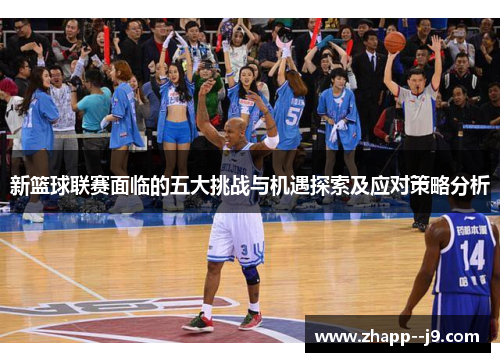 新篮球联赛面临的五大挑战与机遇探索及应对策略分析 新篮球联赛面临的五大挑战与机遇探索及应对策略分析