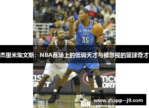 杰里米埃文斯：NBA赛场上的低调天才与被忽视的篮球奇才