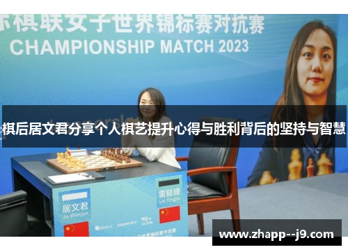 棋后居文君分享个人棋艺提升心得与胜利背后的坚持与智慧 棋后居文君分享个人棋艺提升心得与胜利背后的坚持与智慧
