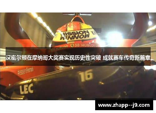 汉密尔顿在摩纳哥大奖赛实现历史性突破 成就赛车传奇新篇章 汉密尔顿在摩纳哥大奖赛实现历史性突破 成就赛车传奇新篇章