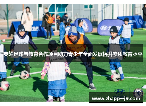英超足球与教育合作项目助力青少年全面发展提升素质教育水平 英超足球与教育合作项目助力青少年全面发展提升素质教育水平