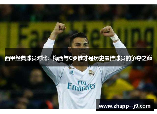 西甲经典球员对比:梅西与C罗谁才是历史最佳球员的争夺之巅 西甲经典球员对比:梅西与C罗谁才是历史最佳球员的争夺之巅