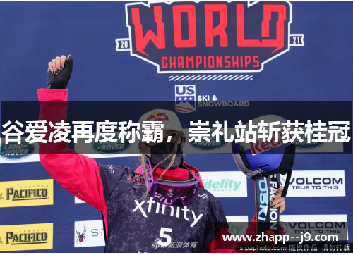 谷爱凌再度称霸,崇礼站斩获桂冠 谷爱凌再度称霸,崇礼站斩获桂冠
