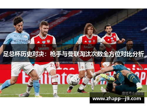 足总杯历史对决:枪手与曼联淘汰次数全方位对比分析 足总杯历史对决:枪手与曼联淘汰次数全方位对比分析