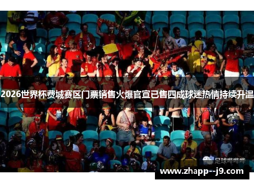 2026世界杯费城赛区门票销售火爆官宣已售四成球迷热情持续升温