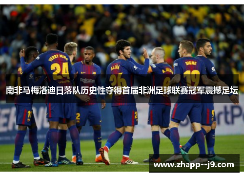 南非马梅洛迪日落队历史性夺得首届非洲足球联赛冠军震撼足坛 南非马梅洛迪日落队历史性夺得首届非洲足球联赛冠军震撼足坛