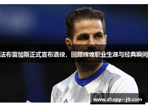 法布雷加斯正式宣布退役，回顾辉煌职业生涯与经典瞬间