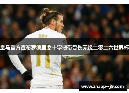 皇马官方宣布罗德里戈十字韧带受伤无缘二零二六世界杯