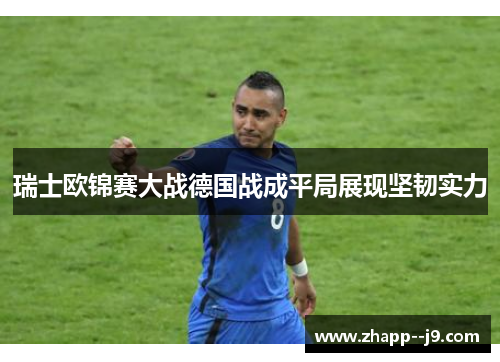 瑞士欧锦赛大战德国战成平局展现坚韧实力