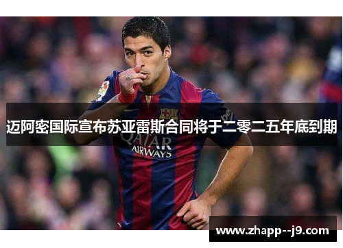 迈阿密国际宣布苏亚雷斯合同将于二零二五年底到期 迈阿密国际宣布苏亚雷斯合同将于二零二五年底到期
