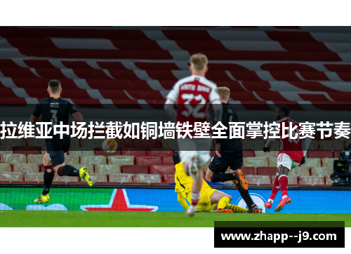 拉维亚中场拦截如铜墙铁壁全面掌控比赛节奏